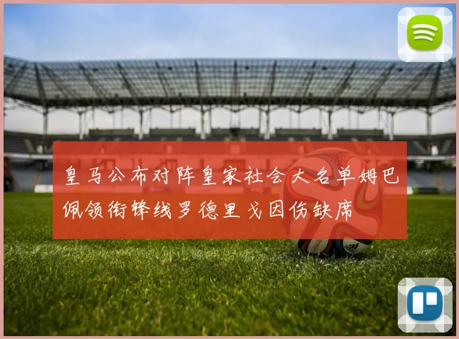 皇马公布对阵皇家社会大名单姆巴佩领衔锋线罗德里戈因伤缺席