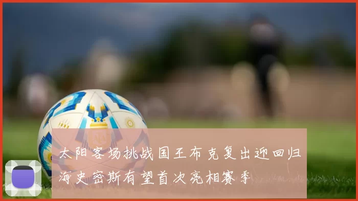 太阳客场挑战国王布克复出迎回归海史密斯有望首次亮相赛季