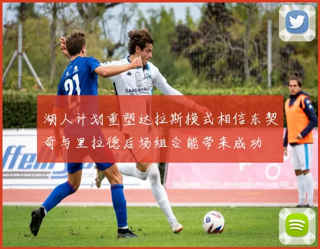 湖人计划重塑达拉斯模式相信东契奇与里拉德后场组合能带来成功