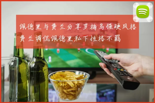 佩德里与费兰分享罗梅乌强硬风格费兰调侃佩德里私下性格不羁